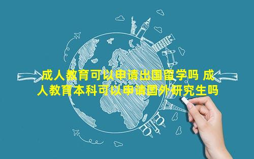 成人教育可以申请出国留学吗 成人教育本科可以申请国外研究生吗